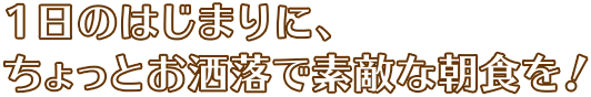 1日のはじまりに、ちょっとお洒落で素敵な朝食を！