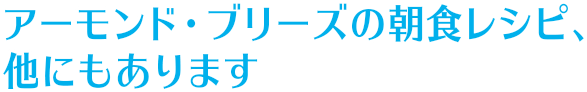 アーモンド・ブリーズの朝食レシピ、他にもあります