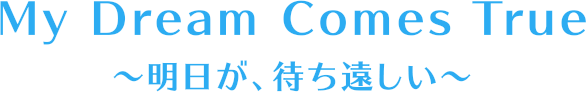 My Dream Comes True 〜明日が、待ち遠しい〜