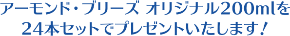 アーモンド・ブリーズ オリジナル200mlを 24本セットをプレゼントいたします！